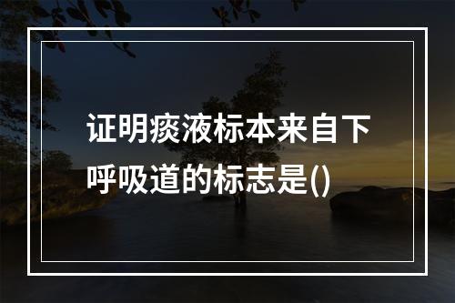 证明痰液标本来自下呼吸道的标志是()