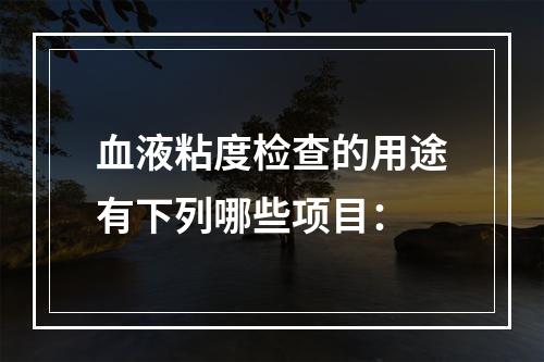 血液粘度检查的用途有下列哪些项目：