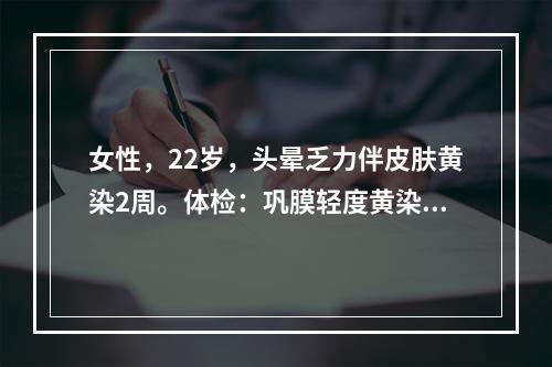 女性，22岁，头晕乏力伴皮肤黄染2周。体检：巩膜轻度黄染，脾