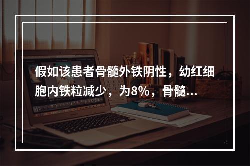 假如该患者骨髓外铁阴性，幼红细胞内铁粒减少，为8％，骨髓象显