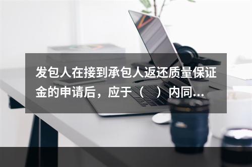 发包人在接到承包人返还质量保证金的申请后，应于（　）内同承包