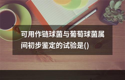 可用作链球菌与葡萄球菌属间初步鉴定的试验是()