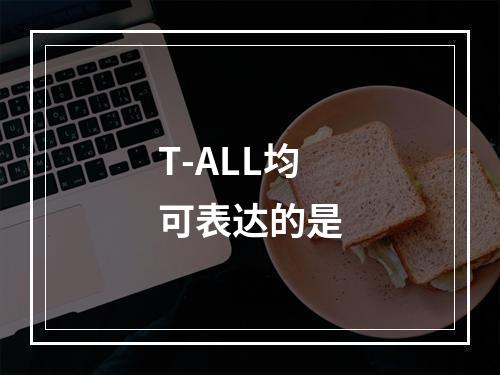 T-ALL均可表达的是