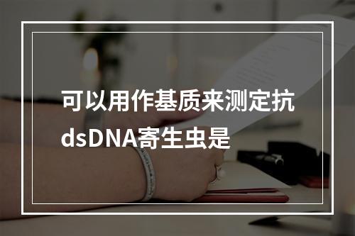 可以用作基质来测定抗dsDNA寄生虫是