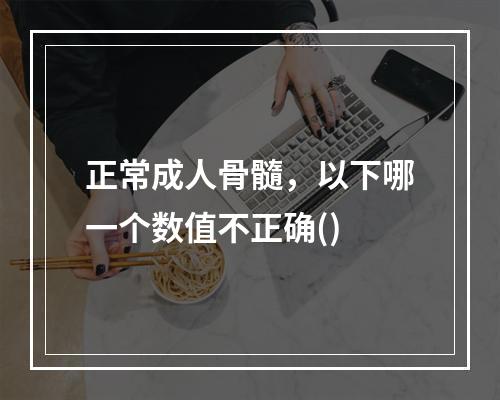 正常成人骨髓，以下哪一个数值不正确()