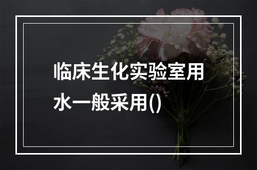 临床生化实验室用水一般采用()