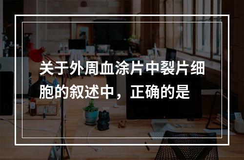 关于外周血涂片中裂片细胞的叙述中，正确的是