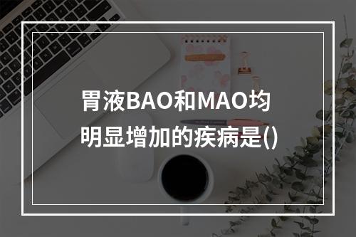 胃液BAO和MAO均明显增加的疾病是()