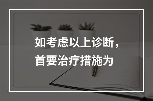 如考虑以上诊断，首要治疗措施为