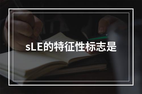 sLE的特征性标志是