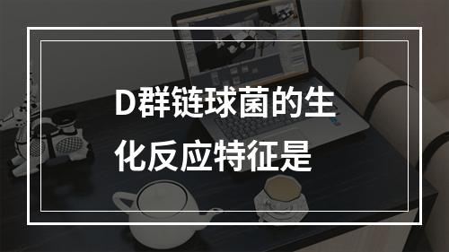 D群链球菌的生化反应特征是