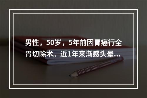 男性，50岁，5年前因胃癌行全胃切除术。近1年来渐感头晕、乏