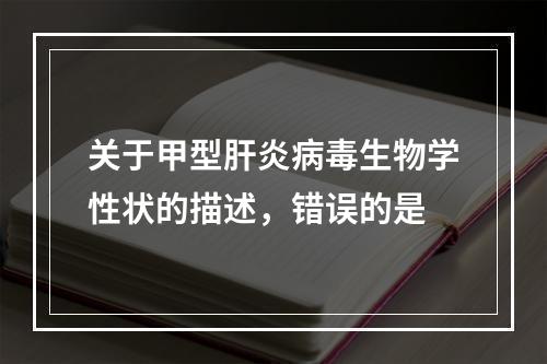 关于甲型肝炎病毒生物学性状的描述，错误的是