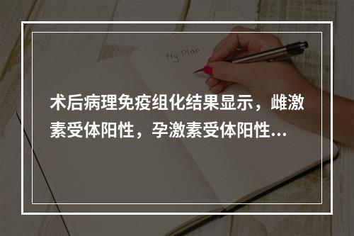 术后病理免疫组化结果显示，雌激素受体阳性，孕激素受体阳性，后