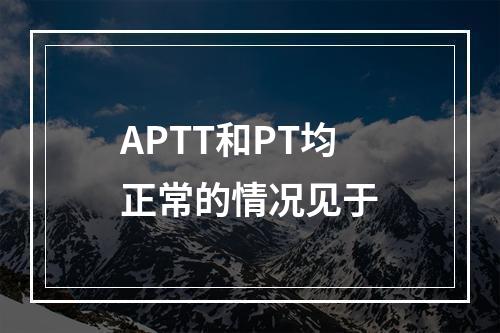 APTT和PT均正常的情况见于