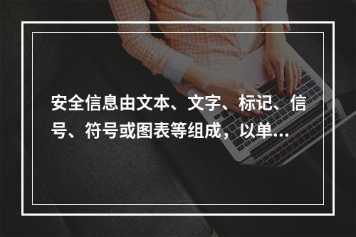 安全信息由文本、文字、标记、信号、符号或图表等组成，以单独或