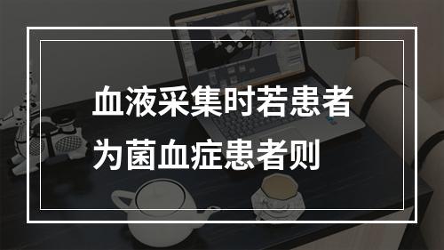 血液采集时若患者为菌血症患者则