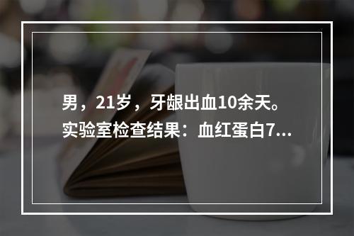 男，21岁，牙龈出血10余天。实验室检查结果：血红蛋白70g