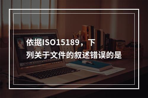 依据ISO15189，下列关于文件的叙述错误的是