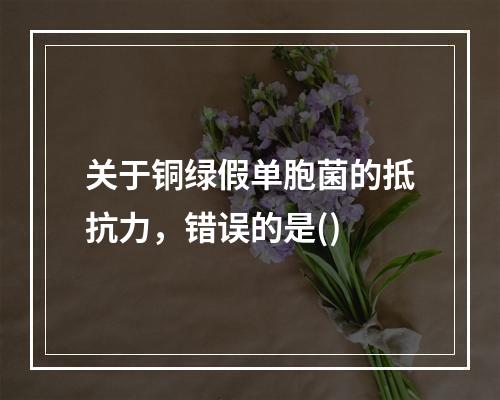 关于铜绿假单胞菌的抵抗力，错误的是()