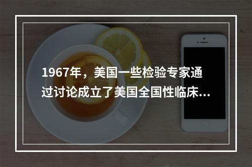 1967年，美国一些检验专家通过讨论成立了美国全国性临床检验