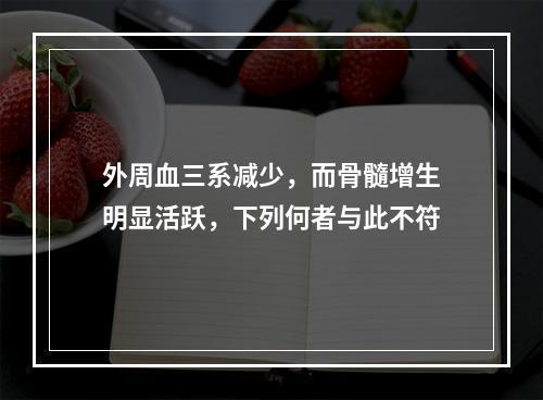 外周血三系减少，而骨髓增生明显活跃，下列何者与此不符