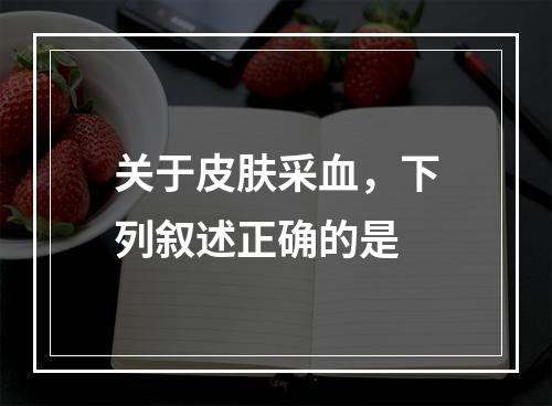 关于皮肤采血，下列叙述正确的是