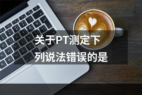 关于PT测定下列说法错误的是