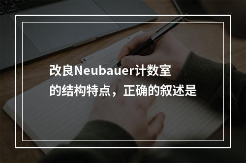 改良Neubauer计数室的结构特点，正确的叙述是