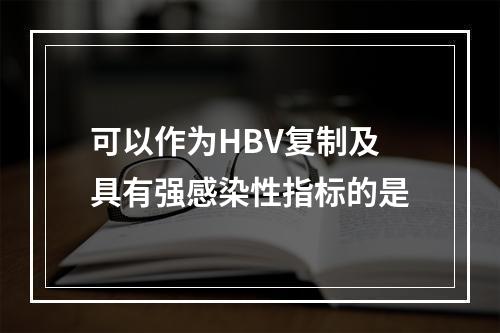 可以作为HBV复制及具有强感染性指标的是