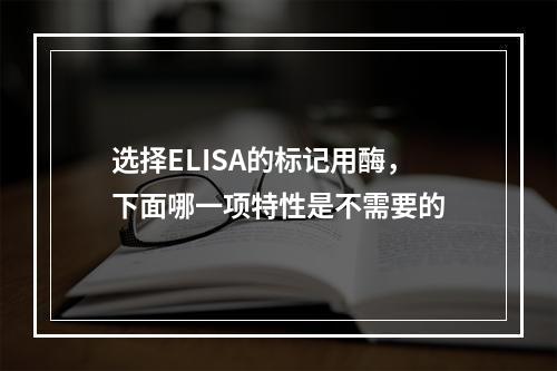 选择ELISA的标记用酶，下面哪一项特性是不需要的