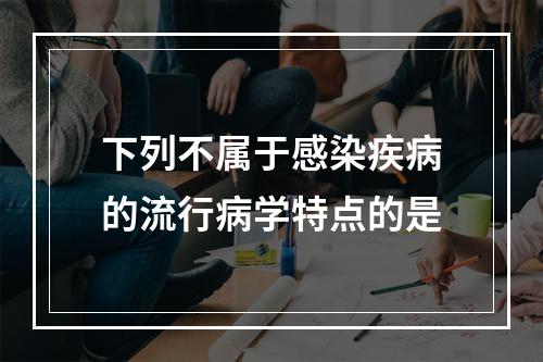 下列不属于感染疾病的流行病学特点的是