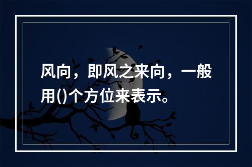 风向，即风之来向，一般用()个方位来表示。