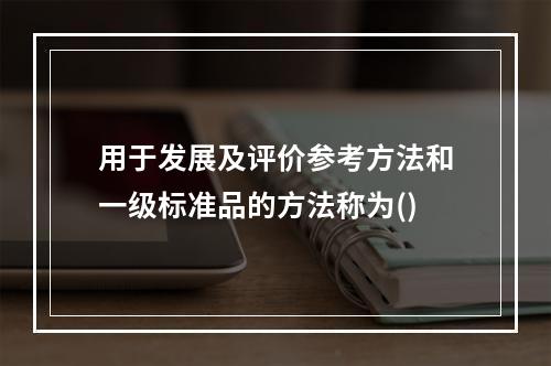 用于发展及评价参考方法和一级标准品的方法称为()