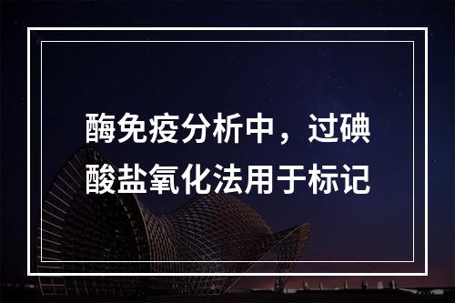 酶免疫分析中，过碘酸盐氧化法用于标记