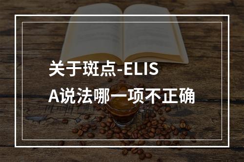 关于斑点-ELISA说法哪一项不正确