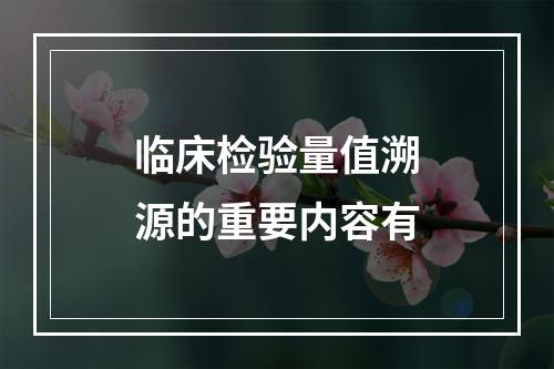 临床检验量值溯源的重要内容有