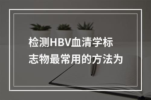 检测HBV血清学标志物最常用的方法为