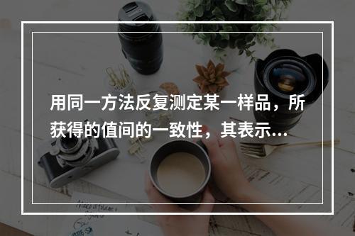 用同一方法反复测定某一样品，所获得的值间的一致性，其表示可用