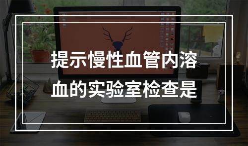 提示慢性血管内溶血的实验室检查是