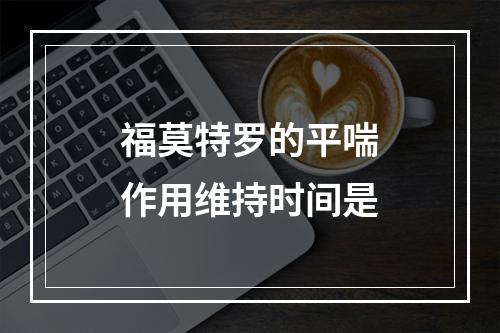 福莫特罗的平喘作用维持时间是