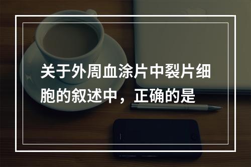 关于外周血涂片中裂片细胞的叙述中，正确的是