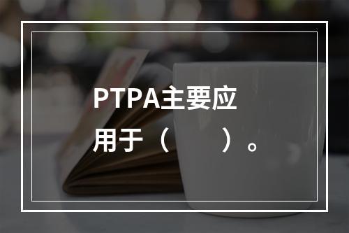 PTPA主要应用于（　　）。