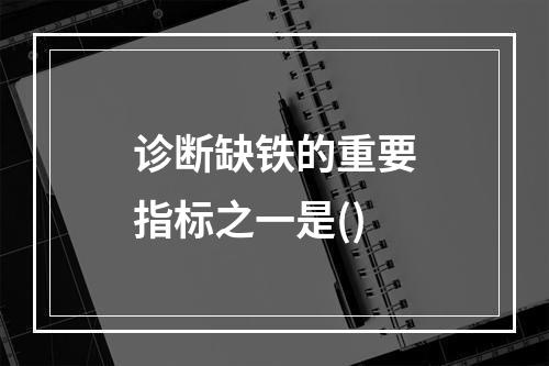 诊断缺铁的重要指标之一是()