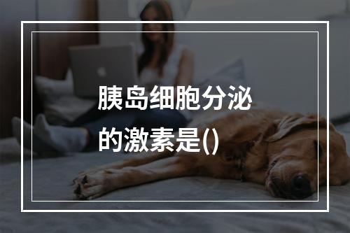 胰岛细胞分泌的激素是()