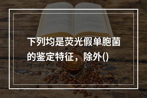 下列均是荧光假单胞菌的鉴定特征，除外()