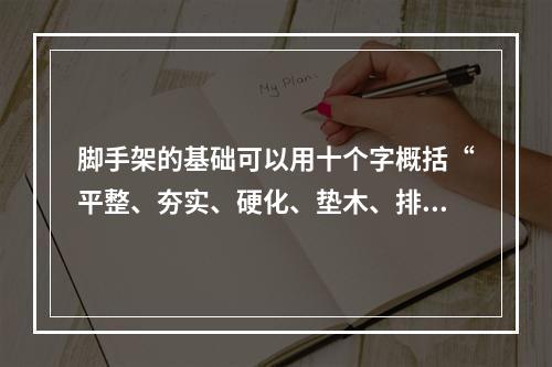 脚手架的基础可以用十个字概括“平整、夯实、硬化、垫木、排水（