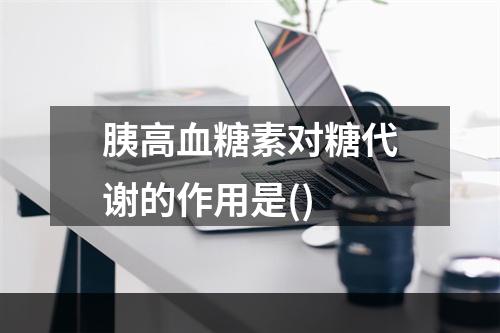 胰高血糖素对糖代谢的作用是()