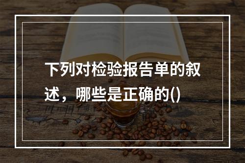 下列对检验报告单的叙述，哪些是正确的()