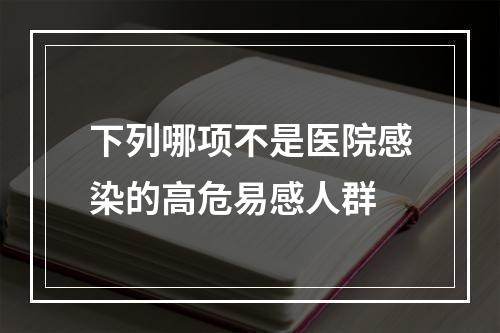 下列哪项不是医院感染的高危易感人群